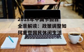 2018年中国节假日全景解读：政策调整如何重塑国民休闲生活