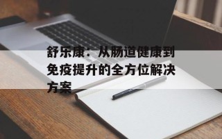 舒乐康：从肠道健康到免疫提升的全方位解决方案