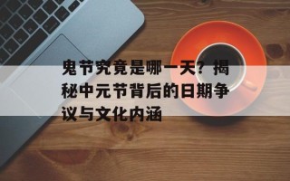 鬼节究竟是哪一天？揭秘中元节背后的日期争议与文化内涵