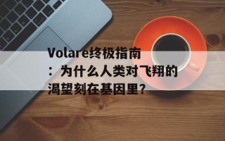 Volare终极指南：为什么人类对飞翔的渴望刻在基因里？