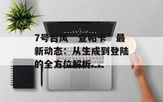 7号台风“查帕卡”最新动态：从生成到登陆的全方位解析