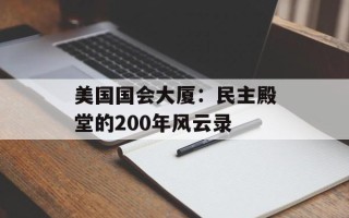 美国国会大厦：民主殿堂的200年风云录