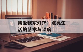 我爱我家灯饰：点亮生活的艺术与温度