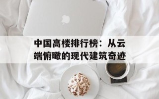 中国高楼排行榜：从云端俯瞰的现代建筑奇迹