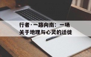 行者·一路向南：一场关于地理与心灵的迁徙