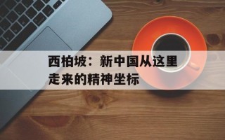 西柏坡：新中国从这里走来的精神坐标