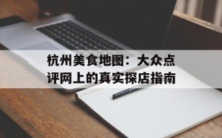 杭州美食地图：大众点评网上的真实探店指南
