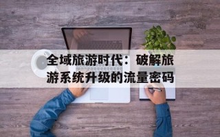全域旅游时代：破解旅游系统升级的流量密码