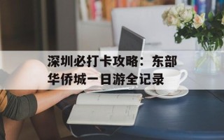 深圳必打卡攻略：东部华侨城一日游全记录