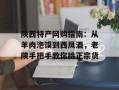 陕西特产网购指南：从羊肉泡馍到西凤酒，老陕手把手教你挑正宗货