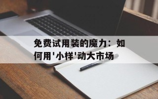 免费试用装的魔力：如何用'小样'动大市场