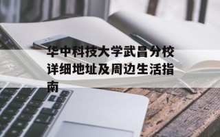 华中科技大学武昌分校详细地址及周边生活指南