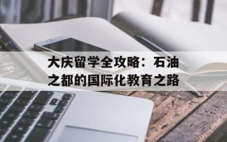 大庆留学全攻略：石油之都的国际化教育之路