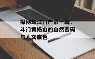 探秘珠江门户第一峰：斗门黄杨山的自然密码与人文底色