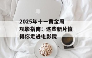 2025年十一黄金周观影指南：这些新片值得你走进电影院