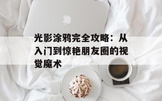 光影涂鸦完全攻略：从入门到惊艳朋友圈的视觉魔术