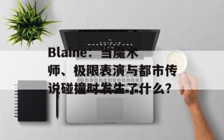 Blaine：当魔术师、极限表演与都市传说碰撞时发生了什么？
