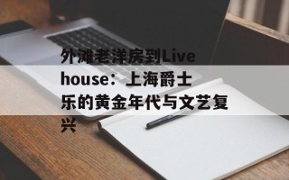 外滩老洋房到Livehouse：上海爵士乐的黄金年代与文艺复兴
