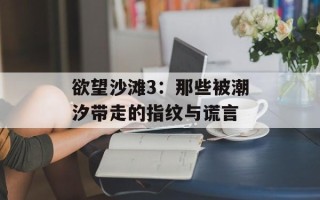 欲望沙滩3：那些被潮汐带走的指纹与谎言