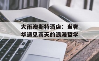 大雨澳斯特酒店：当奢华遇见雨天的浪漫哲学