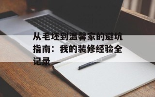 从毛坯到温馨家的避坑指南：我的装修经验全记录