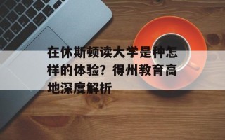 在休斯顿读大学是种怎样的体验？得州教育高地深度解析