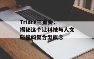 Triace三重奏：揭秘这个让科技与人文碰撞的复合型概念