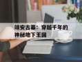 靖安古墓：穿越千年的神秘地下王国