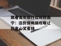 跟着青年旅行社玩转南宁：这份保姆级攻略让你省心又省钱