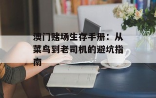 澳门赌场生存手册：从菜鸟到老司机的避坑指南