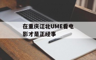 在重庆江北UME看电影才是正经事