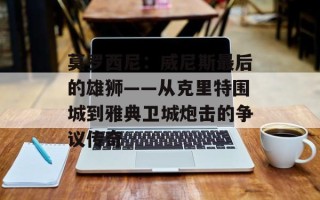 莫罗西尼：威尼斯最后的雄狮——从克里特围城到雅典卫城炮击的争议传奇