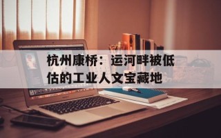 杭州康桥：运河畔被低估的工业人文宝藏地