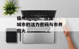 福州agogo：这座城市的活力密码与市井烟火