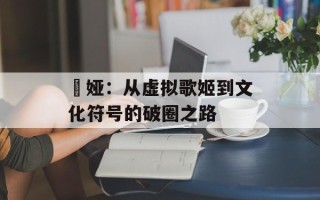 媞娅：从虚拟歌姬到文化符号的破圈之路