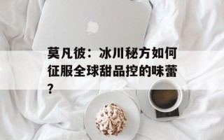 莫凡彼：冰川秘方如何征服全球甜品控的味蕾？