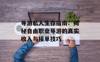 导游私人生存指南：揭秘自由职业导游的真实收入与接单技巧
