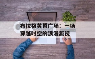 布拉格黄昏广场：一场穿越时空的浪漫凝视