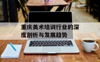 重庆美术培训行业的深度剖析与发展趋势