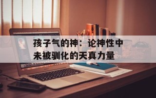 孩子气的神：论神性中未被驯化的天真力量