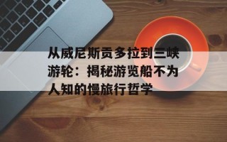 从威尼斯贡多拉到三峡游轮：揭秘游览船不为人知的慢旅行哲学