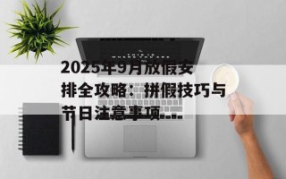 2025年9月放假安排全攻略：拼假技巧与节日注意事项