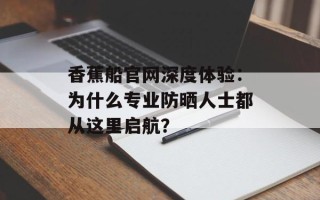 香蕉船官网深度体验：为什么专业防晒人士都从这里启航？