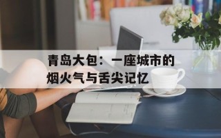 青岛大包：一座城市的烟火气与舌尖记忆