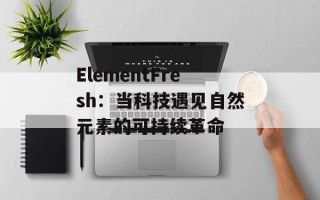 ElementFresh：当科技遇见自然元素的可持续革命