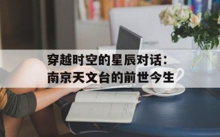 穿越时空的星辰对话：南京天文台的前世今生