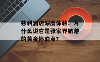 慈利酒店深度体验：为什么说它是张家界旅游的黄金停泊点？