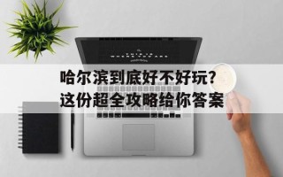 哈尔滨到底好不好玩？这份超全攻略给你答案