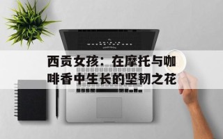 西贡女孩：在摩托与咖啡香中生长的坚韧之花