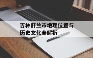 吉林舒兰市地理位置与历史文化全解析